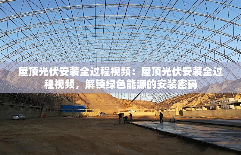 屋頂光伏安裝全過程視頻：屋頂光伏安裝全過程視頻，解鎖綠色能源的安裝密碼