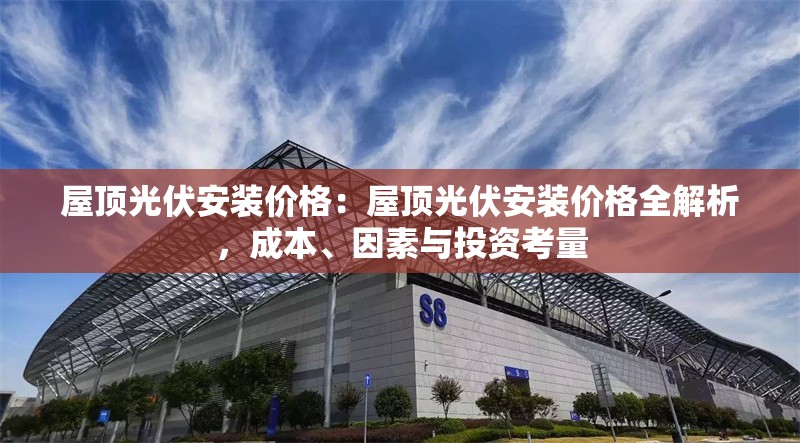 屋頂光伏安裝價格：屋頂光伏安裝價格全解析，成本、因素與投資考量 行業(yè)新聞