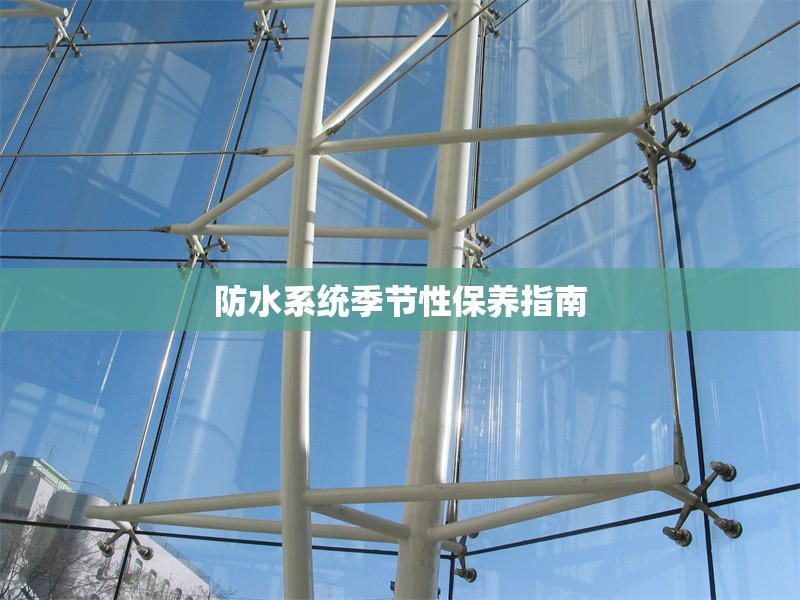 防水系統(tǒng)季節(jié)性保養(yǎng)指南 行業(yè)新聞 第1張