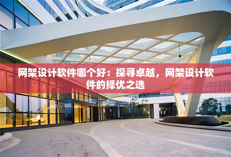 網(wǎng)架設計軟件哪個好：探尋卓越，網(wǎng)架設計軟件的擇優(yōu)之選 行業(yè)新聞