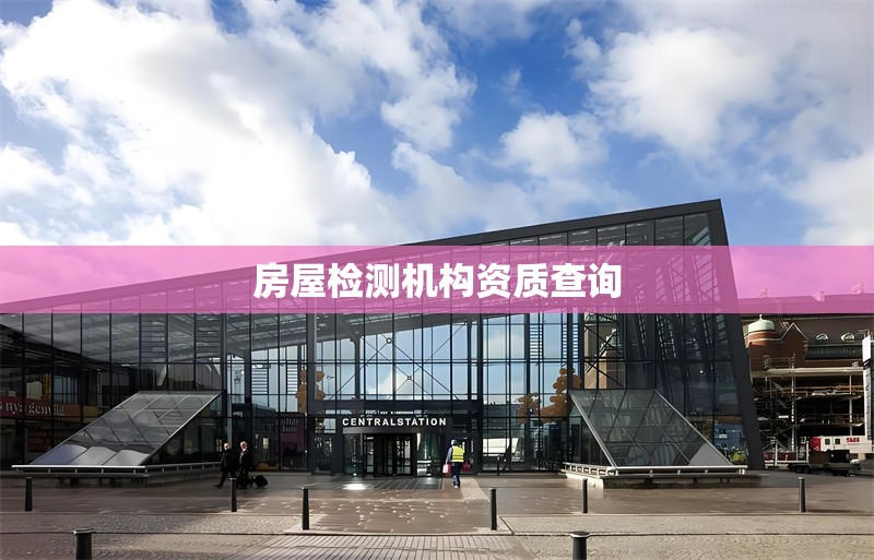 房屋檢測機構(gòu)資質(zhì)查詢 行業(yè)新聞 第1張 房屋檢測機構(gòu)資質(zhì)查詢 行業(yè)新聞 第1張