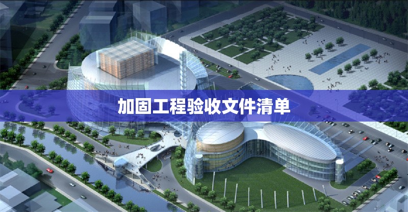 加固工程驗(yàn)收文件清單 行業(yè)新聞 第1張 加固工程驗(yàn)收文件清單 行業(yè)新聞 第1張