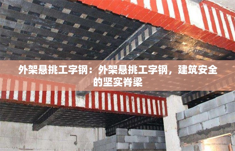 外架懸挑工字鋼：外架懸挑工字鋼，建筑安全的堅(jiān)實(shí)脊梁 行業(yè)新聞