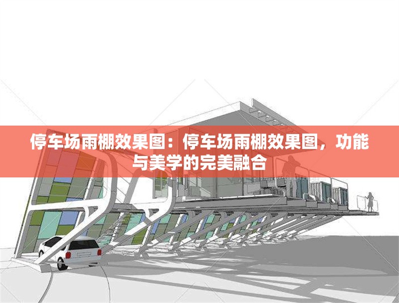 停車場雨棚效果圖：停車場雨棚效果圖，功能與美學(xué)的完美融合 行業(yè)新聞
