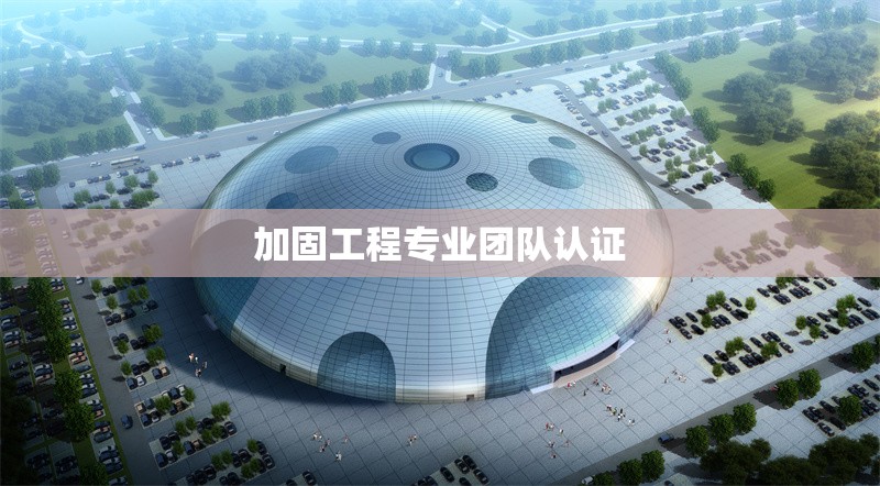 加固工程專業(yè)團隊認證
