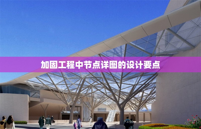 加固工程中節(jié)點(diǎn)詳圖的設(shè)計(jì)要點(diǎn) 行業(yè)新聞 第1張 加固工程中節(jié)點(diǎn)詳圖的設(shè)計(jì)要點(diǎn) 行業(yè)新聞 第1張