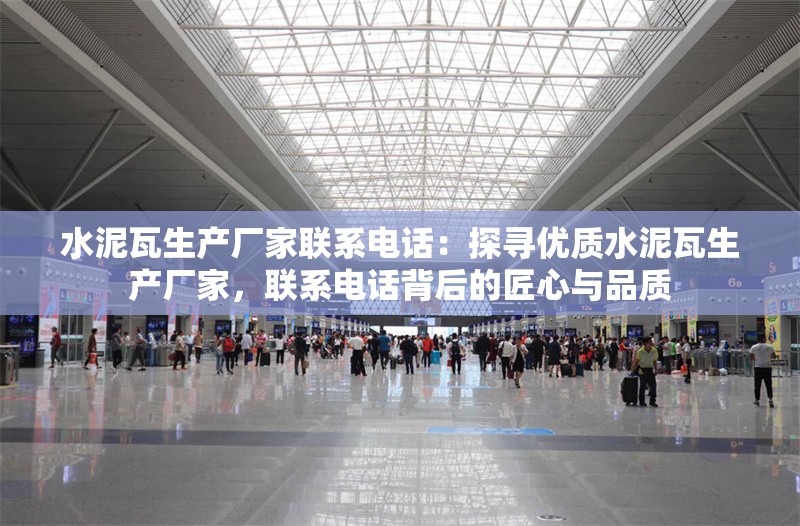 水泥瓦生產(chǎn)廠家聯(lián)系電話：探尋優(yōu)質(zhì)水泥瓦生產(chǎn)廠家，聯(lián)系電話背后的匠心與品質(zhì) 行業(yè)新聞