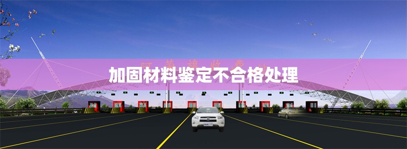 加固材料鑒定不合格處理 行業(yè)新聞 第1張 加固材料鑒定不合格處理 行業(yè)新聞 第1張