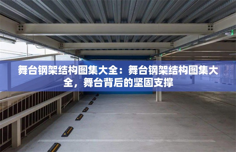 舞臺(tái)鋼架結(jié)構(gòu)圖集大全：舞臺(tái)鋼架結(jié)構(gòu)圖集大全，舞臺(tái)背后的堅(jiān)固支撐 行業(yè)新聞