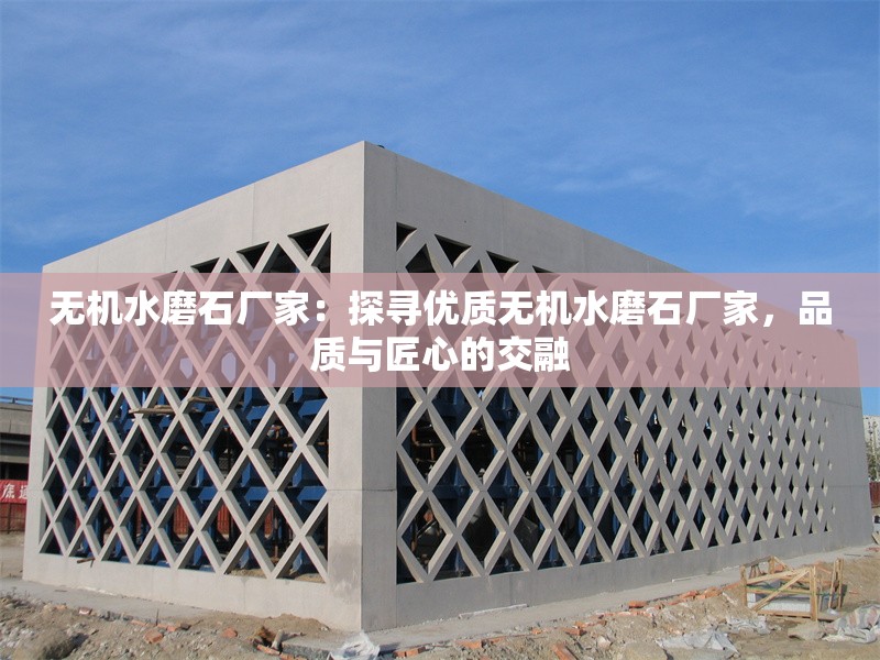 無(wú)機(jī)水磨石廠家：探尋優(yōu)質(zhì)無(wú)機(jī)水磨石廠家，品質(zhì)與匠心的交融 行業(yè)新聞