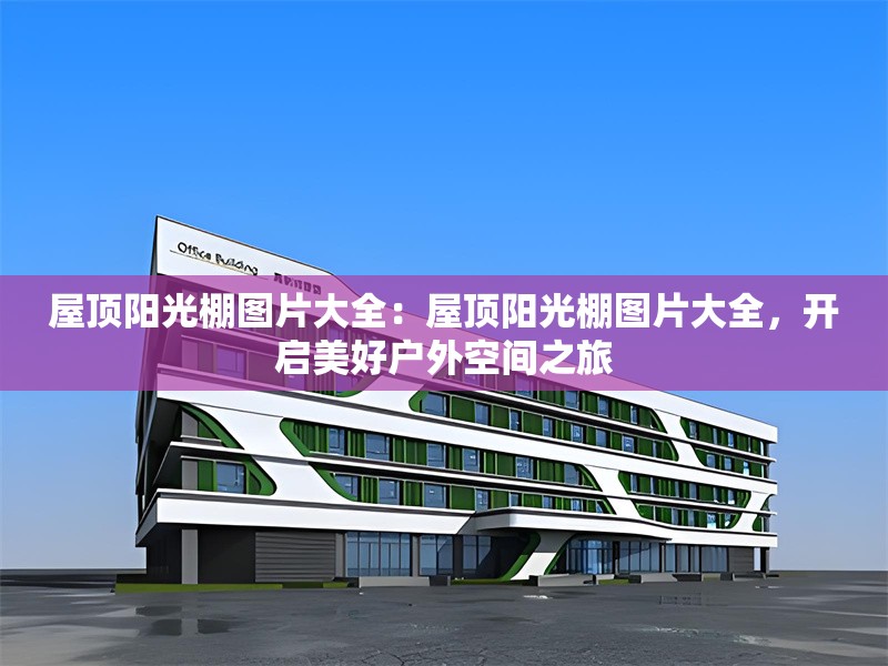 屋頂陽光棚圖片大全：屋頂陽光棚圖片大全，開啟美好戶外空間之旅