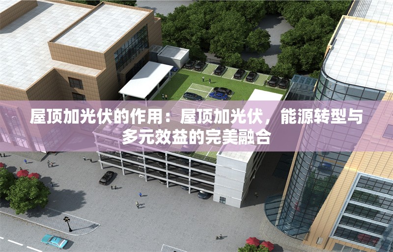 屋頂加光伏的作用：屋頂加光伏，能源轉(zhuǎn)型與多元效益的完美融合 行業(yè)新聞