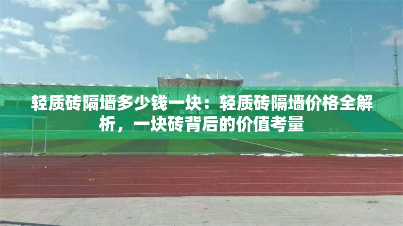 輕質(zhì)磚隔墻多少錢一塊：輕質(zhì)磚隔墻價格全解析，一塊磚背后的價值考量 行業(yè)新聞