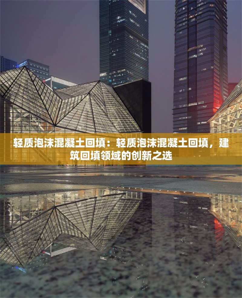 輕質泡沫混凝土回填：輕質泡沫混凝土回填，建筑回填領域的創(chuàng)新之選 行業(yè)新聞