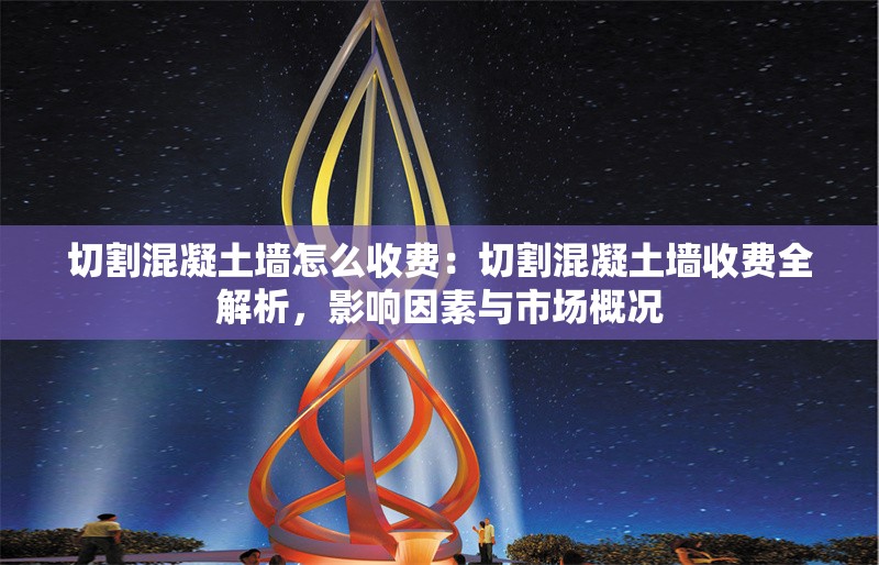 切割混凝土墻怎么收費：切割混凝土墻收費全解析，影響因素與市場概況 行業(yè)新聞