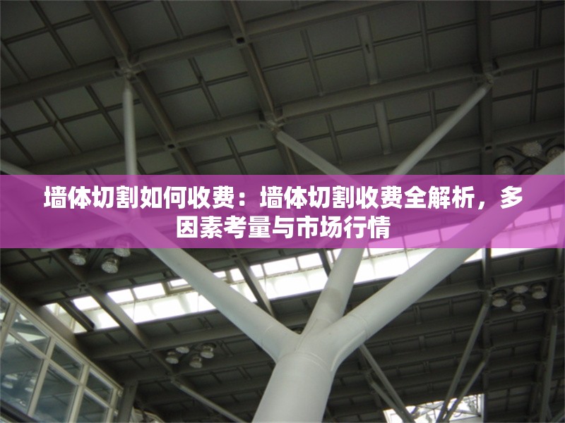 墻體切割如何收費(fèi)：墻體切割收費(fèi)全解析，多因素考量與市場行情 行業(yè)新聞