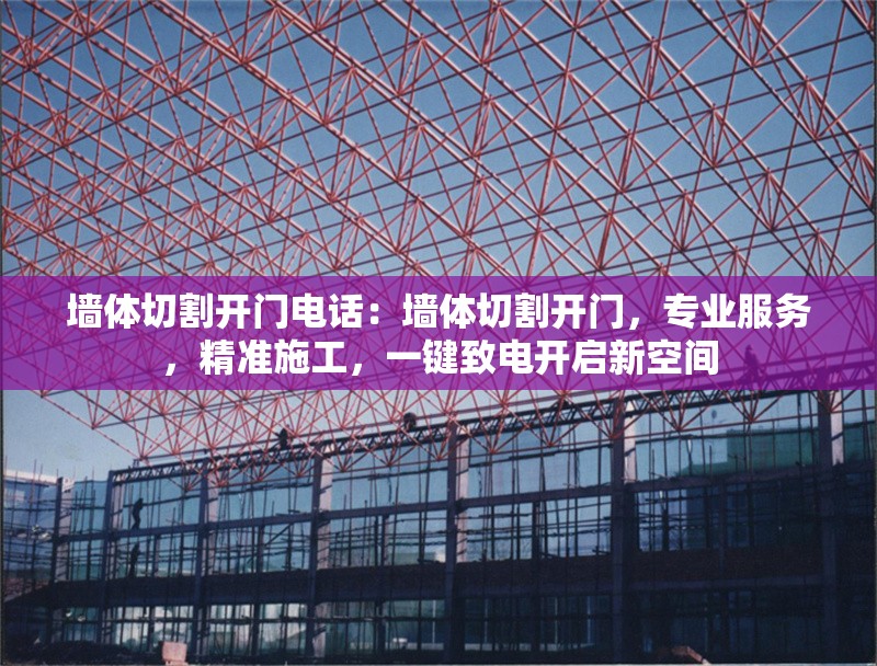 墻體切割開門電話：墻體切割開門，專業(yè)服務(wù)，精準(zhǔn)施工，一鍵致電開啟新空間 行業(yè)新聞