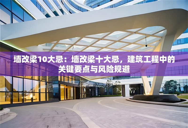 墻改梁10大忌：墻改梁十大忌，建筑工程中的關(guān)鍵要點(diǎn)與風(fēng)險(xiǎn)規(guī)避 行業(yè)新聞