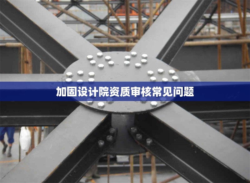 加固設(shè)計院資質(zhì)審核常見問題 行業(yè)新聞 第1張 加固設(shè)計院資質(zhì)審核常見問題 行業(yè)新聞 第1張