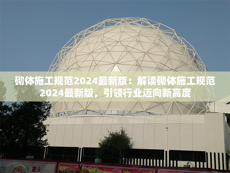 砌體施工規(guī)范2024最新版：解讀砌體施工規(guī)范2024最新版，引領(lǐng)行業(yè)邁向新高度 行業(yè)新聞