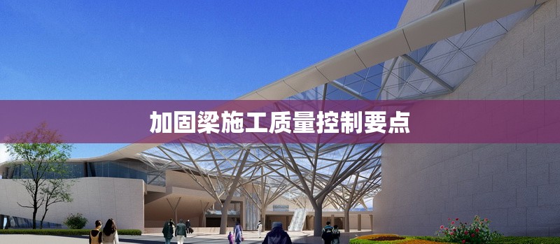 加固梁施工質(zhì)量控制要點(diǎn) 行業(yè)新聞 加固梁施工質(zhì)量控制要點(diǎn) 行業(yè)新聞