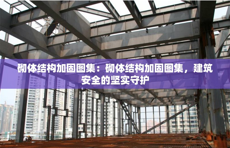 砌體結(jié)構(gòu)加固圖集：砌體結(jié)構(gòu)加固圖集，建筑安全的堅(jiān)實(shí)守護(hù)