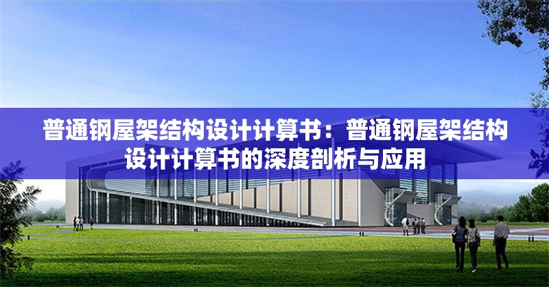 普通鋼屋架結(jié)構(gòu)設(shè)計(jì)計(jì)算書:普通鋼屋架結(jié)構(gòu)設(shè)計(jì)計(jì)算書的深度剖析與應(yīng)用 行業(yè)新聞 普通鋼屋架結(jié)構(gòu)設(shè)計(jì)計(jì)算書:普通鋼屋架結(jié)構(gòu)設(shè)計(jì)計(jì)算書的深度剖析與應(yīng)用 行業(yè)新聞