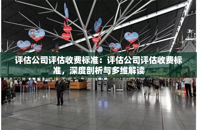 評(píng)估公司評(píng)估收費(fèi)標(biāo)準(zhǔn)：評(píng)估公司評(píng)估收費(fèi)標(biāo)準(zhǔn)，深度剖析與多維解讀 行業(yè)新聞