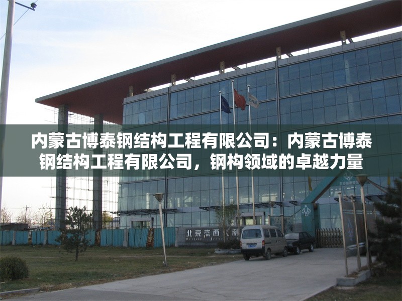 內(nèi)蒙古博泰鋼結(jié)構(gòu)工程有限公司：內(nèi)蒙古博泰鋼結(jié)構(gòu)工程有限公司，鋼構(gòu)領(lǐng)域的卓越力量 行業(yè)新聞