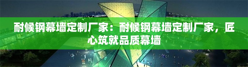 耐候鋼幕墻定制廠家：耐候鋼幕墻定制廠家，匠心筑就品質(zhì)幕墻 行業(yè)新聞