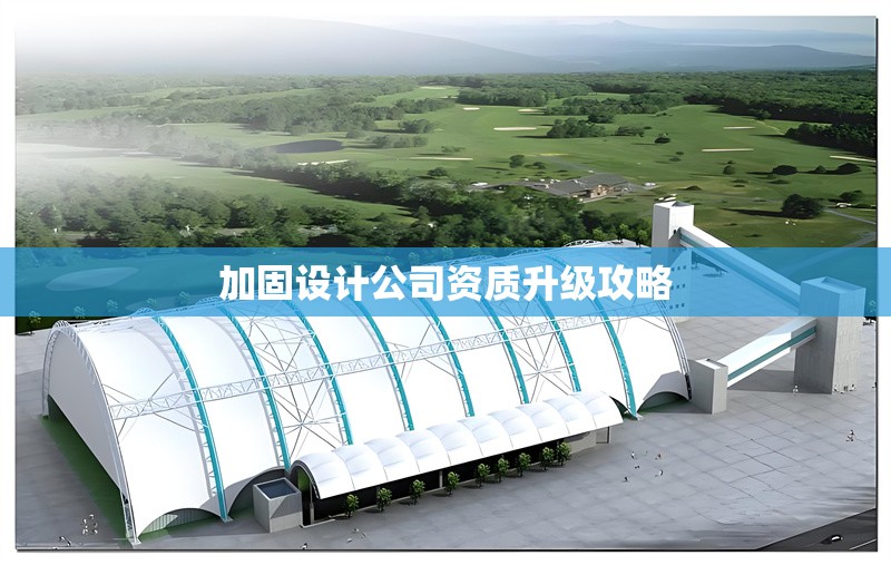 加固設(shè)計公司資質(zhì)升級攻略 行業(yè)新聞 第1張 加固設(shè)計公司資質(zhì)升級攻略 行業(yè)新聞 第1張