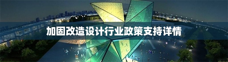 加固改造設計行業(yè)政策支持詳情 行業(yè)新聞 第1張 加固改造設計行業(yè)政策支持詳情 行業(yè)新聞 第1張