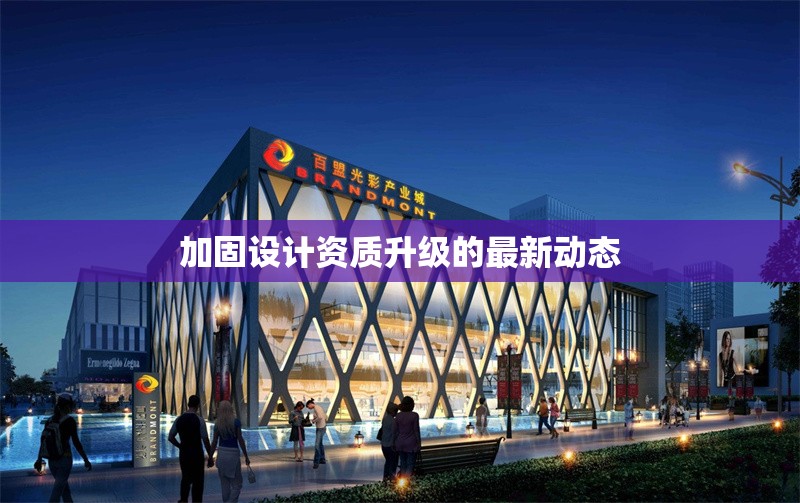 加固設(shè)計(jì)資質(zhì)升級(jí)的最新動(dòng)態(tài) 行業(yè)新聞 第1張 加固設(shè)計(jì)資質(zhì)升級(jí)的最新動(dòng)態(tài) 行業(yè)新聞 第1張