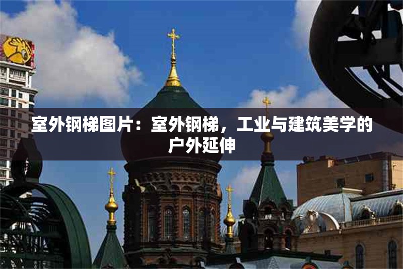 室外鋼梯圖片：室外鋼梯，工業(yè)與建筑美學(xué)的戶外延伸 行業(yè)新聞