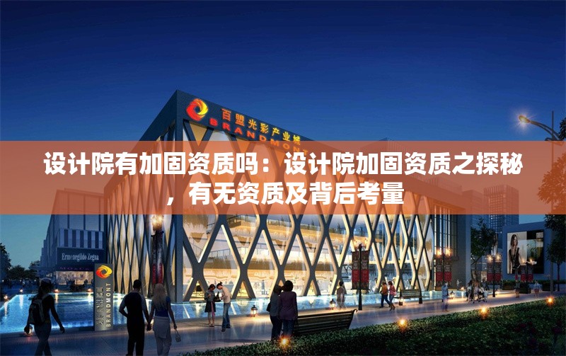 設(shè)計院有加固資質(zhì)嗎：設(shè)計院加固資質(zhì)之探秘，有無資質(zhì)及背后考量 行業(yè)新聞