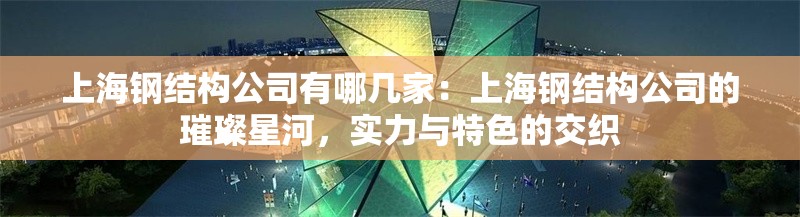 上海鋼結(jié)構(gòu)公司有哪幾家：上海鋼結(jié)構(gòu)公司的璀璨星河，實力與特色的交織 行業(yè)新聞