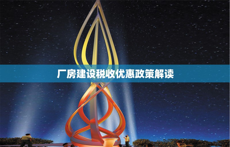 廠房建設(shè)稅收優(yōu)惠政策解讀 行業(yè)新聞 第1張