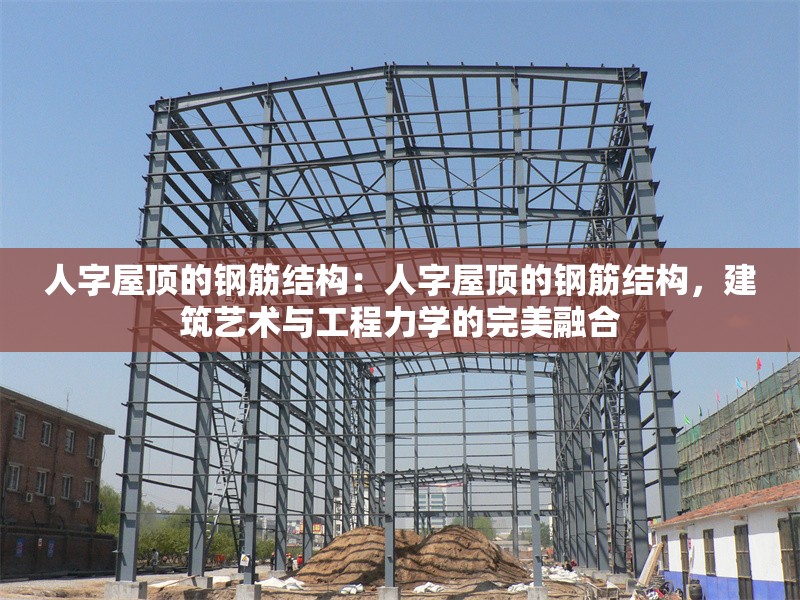 人字屋頂?shù)匿摻罱Y(jié)構(gòu)：人字屋頂?shù)匿摻罱Y(jié)構(gòu)，建筑藝術(shù)與工程力學(xué)的完美融合 行業(yè)新聞