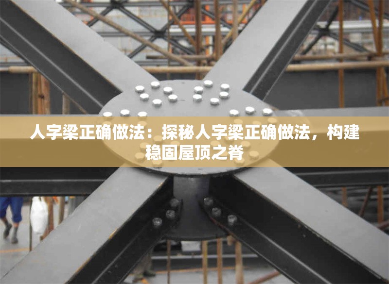 人字梁正確做法：探秘人字梁正確做法，構(gòu)建穩(wěn)固屋頂之脊 行業(yè)新聞