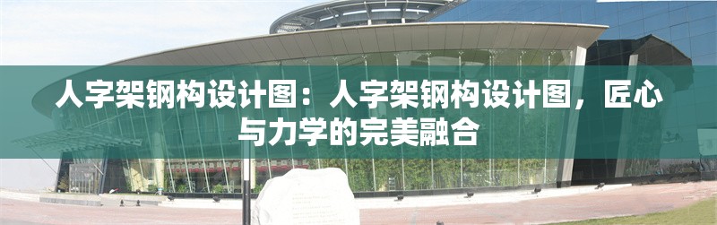 人字架鋼構(gòu)設(shè)計圖：人字架鋼構(gòu)設(shè)計圖，匠心與力學(xué)的完美融合 行業(yè)新聞