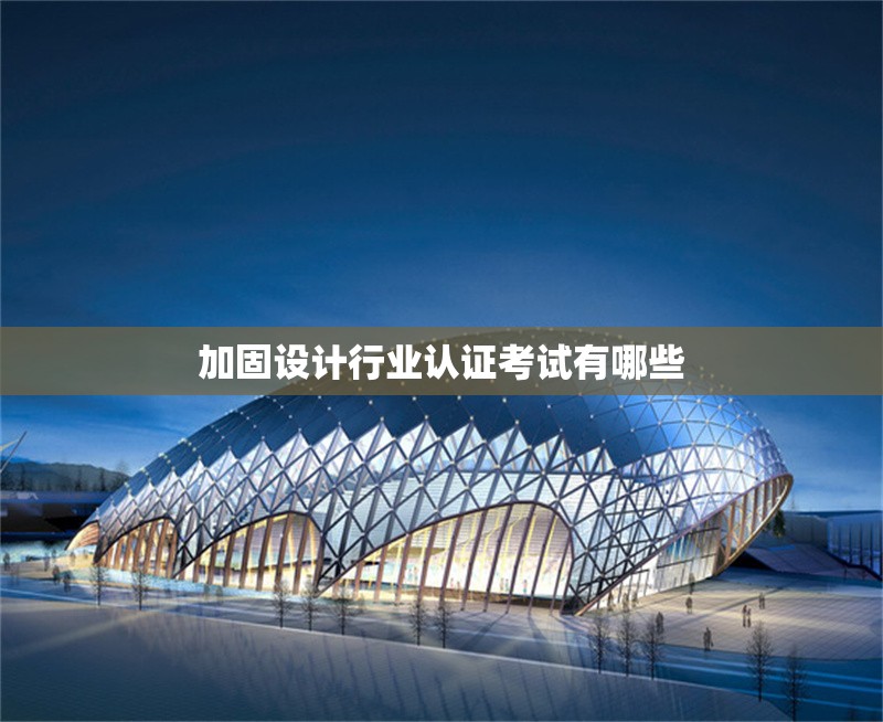 加固設(shè)計行業(yè)認(rèn)證考試有哪些 行業(yè)新聞 第1張