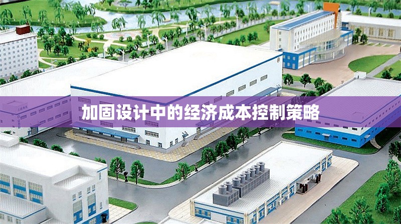 加固設(shè)計(jì)中的經(jīng)濟(jì)成本控制策略 行業(yè)新聞 第1張 加固設(shè)計(jì)中的經(jīng)濟(jì)成本控制策略 行業(yè)新聞 第1張