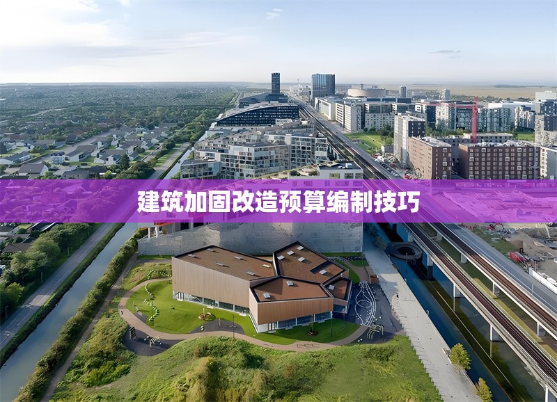 建筑加固改造預(yù)算編制技巧 行業(yè)新聞 第1張 建筑加固改造預(yù)算編制技巧 行業(yè)新聞 第1張