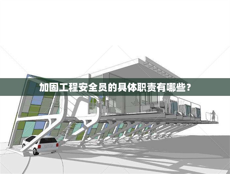 加固工程安全員的具體職責有哪些？ 行業(yè)新聞 第1張