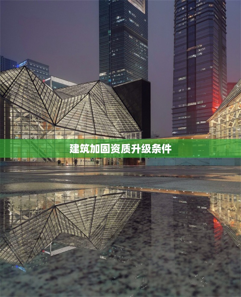 建筑加固資質(zhì)升級條件 行業(yè)新聞 第1張 建筑加固資質(zhì)升級條件 行業(yè)新聞 第1張