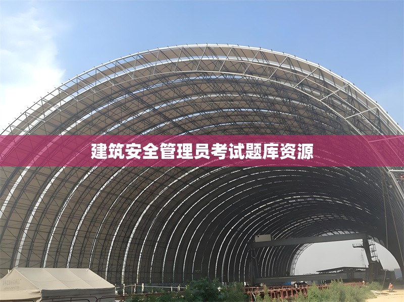 建筑安全管理員考試題庫資源 行業(yè)新聞 建筑安全管理員考試題庫資源 行業(yè)新聞