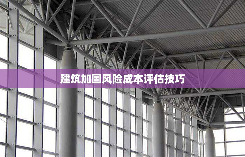 建筑加固風險成本評估技巧 行業(yè)新聞 第1張 建筑加固風險成本評估技巧 行業(yè)新聞 第1張