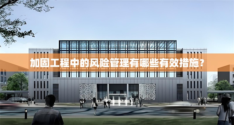 加固工程中的風(fēng)險(xiǎn)管理有哪些有效措施？ 行業(yè)新聞 第1張