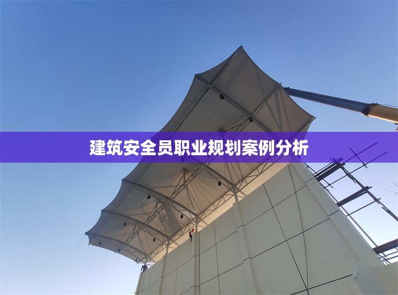 建筑安全員職業(yè)規(guī)劃案例分析 行業(yè)新聞 第1張 建筑安全員職業(yè)規(guī)劃案例分析 行業(yè)新聞 第1張