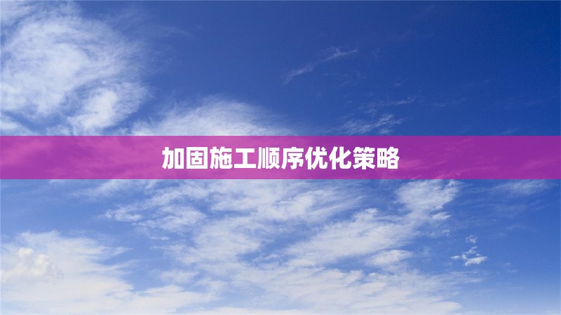 加固施工順序優(yōu)化策略 行業(yè)新聞 第1張 加固施工順序優(yōu)化策略 行業(yè)新聞 第1張